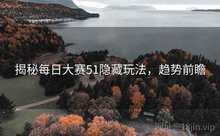 揭秘每日大赛51隐藏玩法,趋势前瞻 揭秘每日大赛51隐藏玩法,趋势前瞻