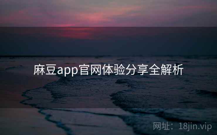 麻豆app官网体验分享全解析