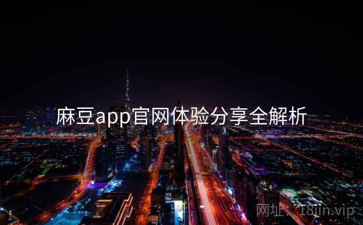 麻豆app官网体验分享全解析