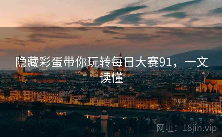 隐藏彩蛋带你玩转每日大赛91,一文读懂 隐藏彩蛋带你玩转每日大赛91,一文读懂