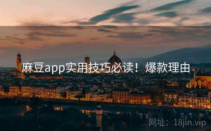 麻豆app实用技巧必读！爆款理由