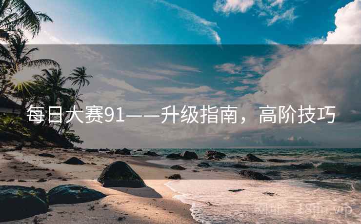 每日大赛91——升级指南,高阶技巧 每日大赛91——升级指南,高阶技巧