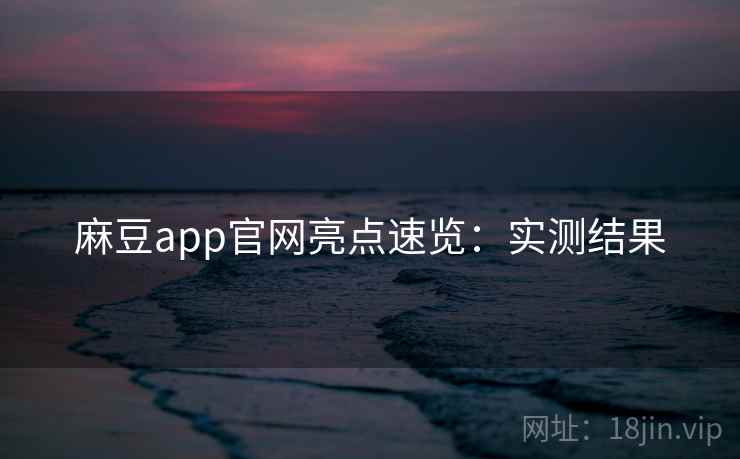 麻豆app官网亮点速览：实测结果