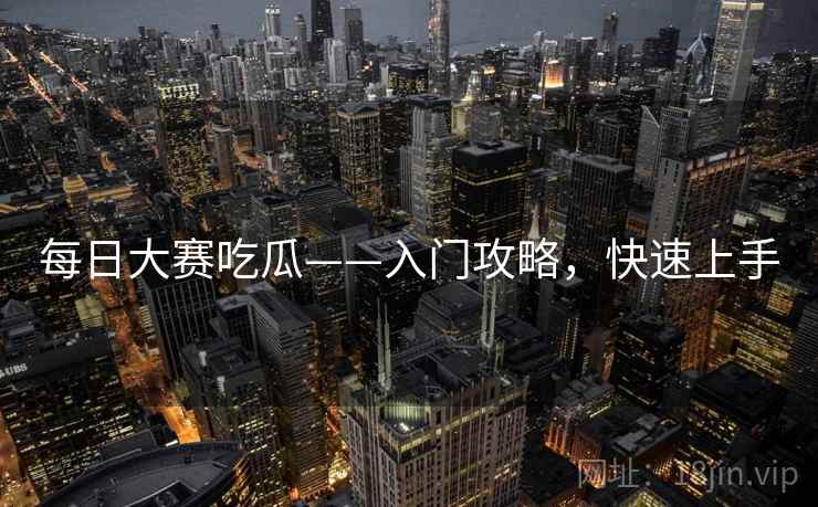 每日大赛吃瓜——入门攻略，快速上手