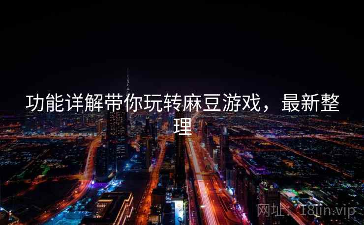 功能详解带你玩转麻豆游戏,最新整理 功能详解带你玩转麻豆游戏,最新整理