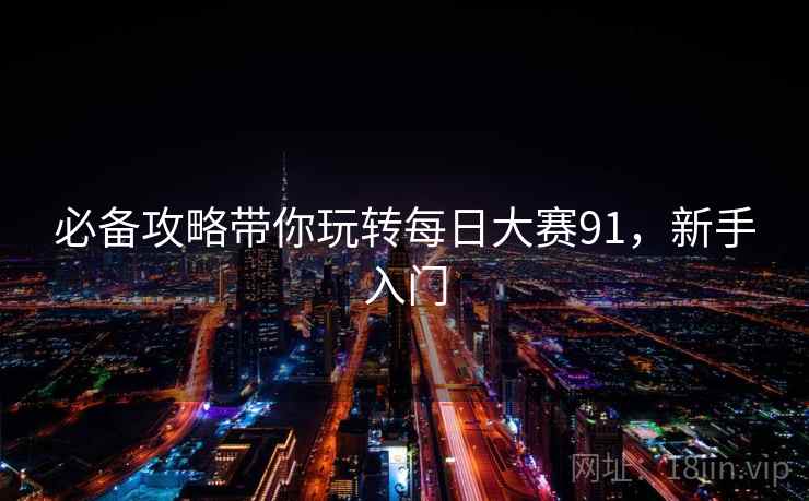 必备攻略带你玩转每日大赛91,新手入门 必备攻略带你玩转每日大赛91,新手入门