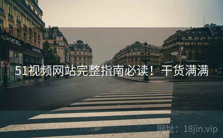 51视频网站完整指南必读！干货满满