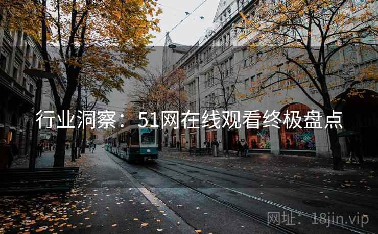 行业洞察：51网在线观看终极盘点