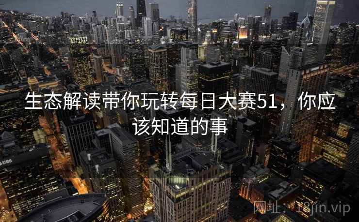 生态解读带你玩转每日大赛51，你应该知道的事