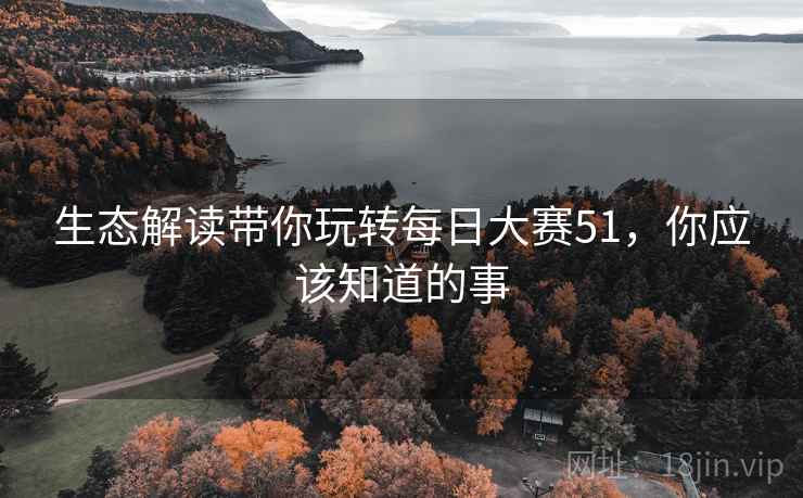 生态解读带你玩转每日大赛51,你应该知道的事 生态解读带你玩转每日大赛51,你应该知道的事