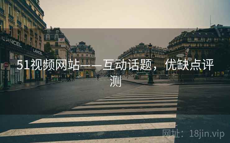 51视频网站——互动话题，优缺点评测